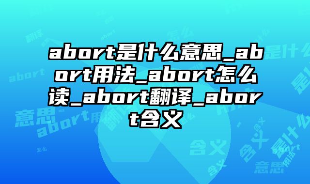abort是什么意思_abort用法_abort怎么读_abort翻译_abort含义