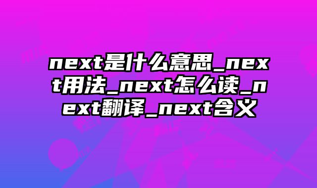 next是什么意思_next用法_next怎么读_next翻译_next含义