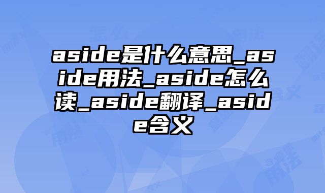 aside是什么意思_aside用法_aside怎么读_aside翻译_aside含义