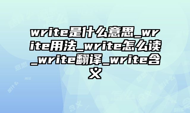 write是什么意思_write用法_write怎么读_write翻译_write含义