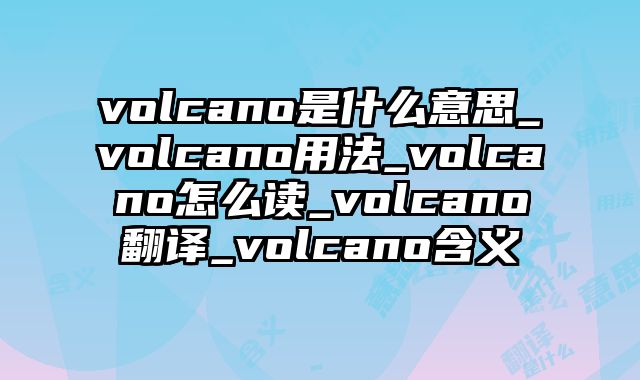 volcano是什么意思_volcano用法_volcano怎么读_volcano翻译_volcano含义