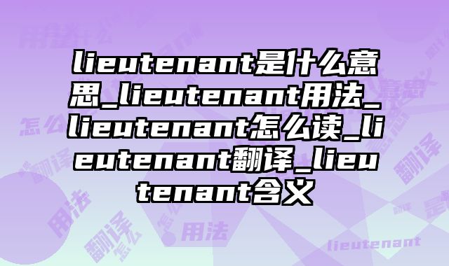 lieutenant是什么意思_lieutenant用法_lieutenant怎么读_lieutenant翻译_lieutenant含义