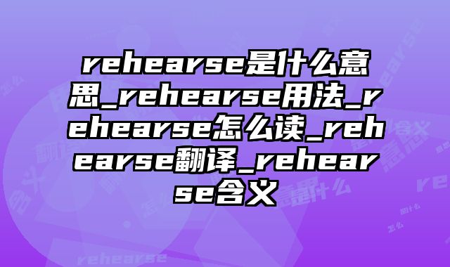 rehearse是什么意思_rehearse用法_rehearse怎么读_rehearse翻译_rehearse含义