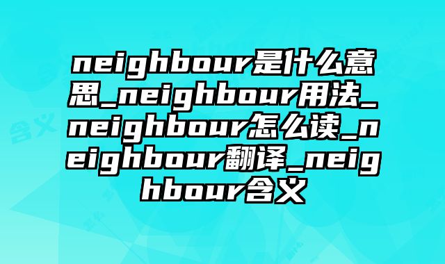 neighbour是什么意思_neighbour用法_neighbour怎么读_neighbour翻译_neighbour含义
