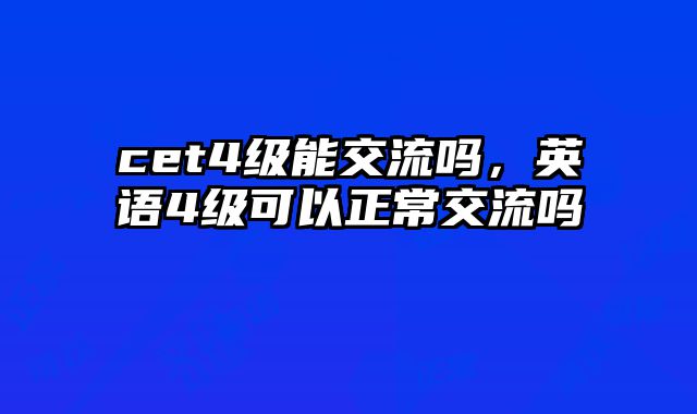 cet4级能交流吗，英语4级可以正常交流吗