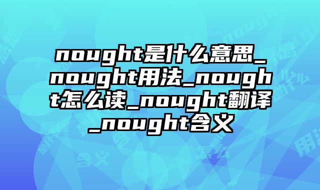 nought是什么意思_nought用法_nought怎么读_nought翻译_nought含义