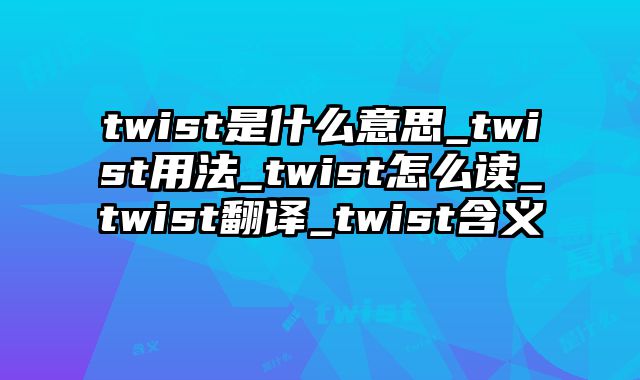 twist是什么意思_twist用法_twist怎么读_twist翻译_twist含义