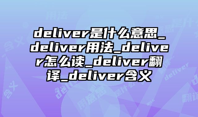 deliver是什么意思_deliver用法_deliver怎么读_deliver翻译_deliver含义