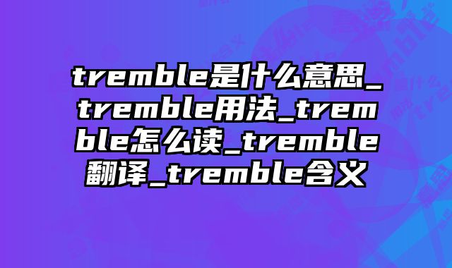 tremble是什么意思_tremble用法_tremble怎么读_tremble翻译_tremble含义