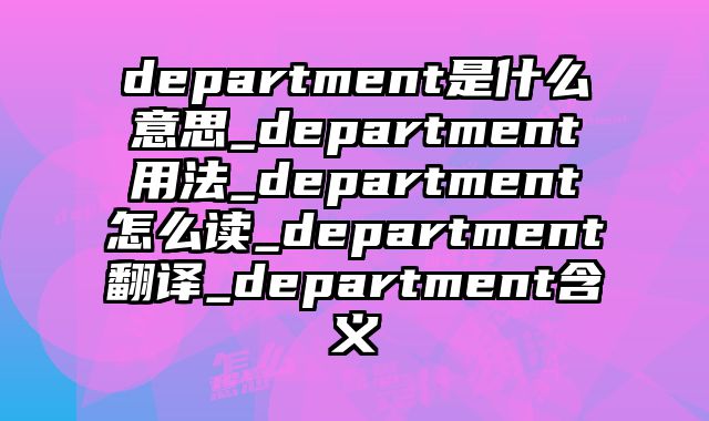 department是什么意思_department用法_department怎么读_department翻译_department含义
