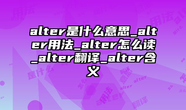 alter是什么意思_alter用法_alter怎么读_alter翻译_alter含义