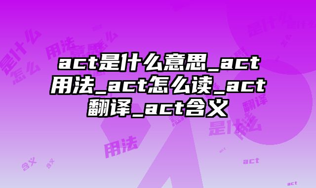 act是什么意思_act用法_act怎么读_act翻译_act含义