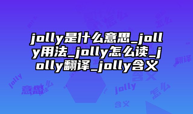 jolly是什么意思_jolly用法_jolly怎么读_jolly翻译_jolly含义