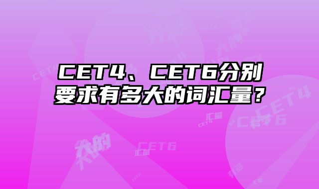 CET4、CET6分别要求有多大的词汇量？