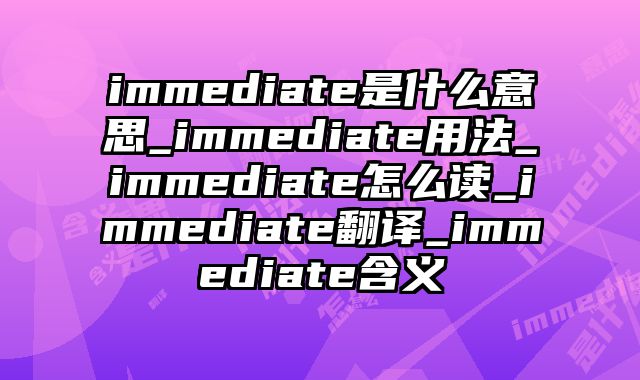 immediate是什么意思_immediate用法_immediate怎么读_immediate翻译_immediate含义