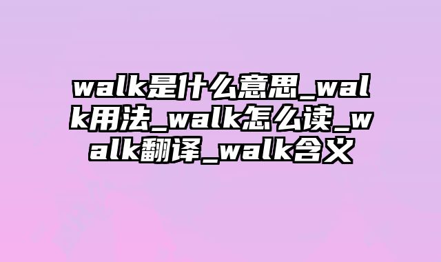 walk是什么意思_walk用法_walk怎么读_walk翻译_walk含义