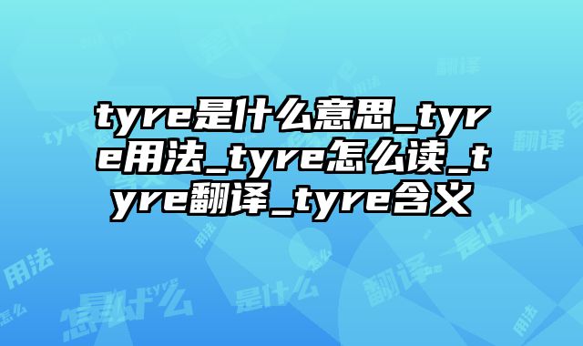 tyre是什么意思_tyre用法_tyre怎么读_tyre翻译_tyre含义