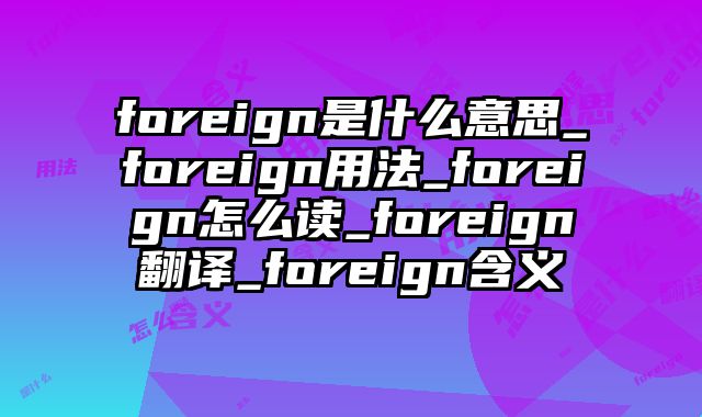 foreign是什么意思_foreign用法_foreign怎么读_foreign翻译_foreign含义