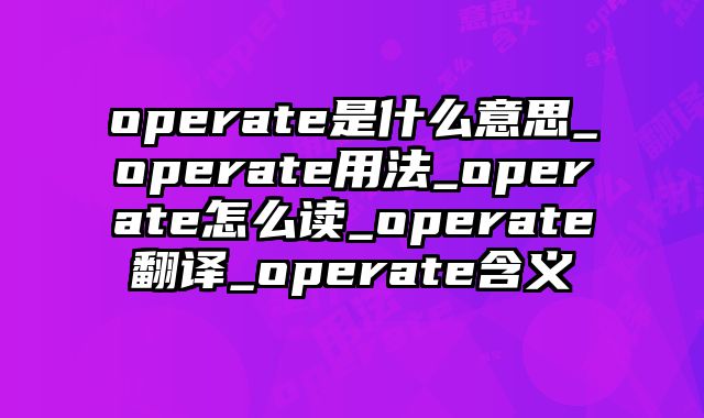 operate是什么意思_operate用法_operate怎么读_operate翻译_operate含义