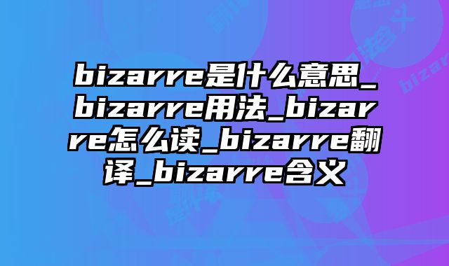 bizarre是什么意思_bizarre用法_bizarre怎么读_bizarre翻译_bizarre含义