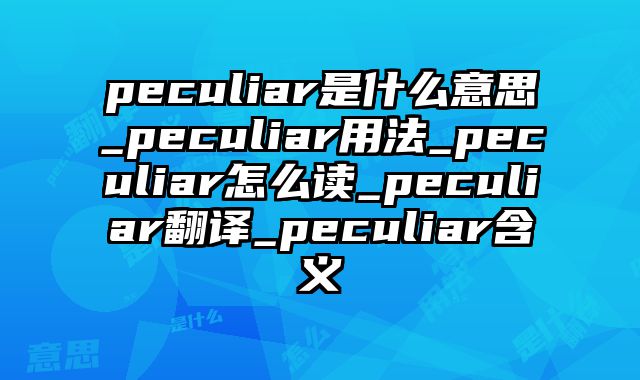 peculiar是什么意思_peculiar用法_peculiar怎么读_peculiar翻译_peculiar含义