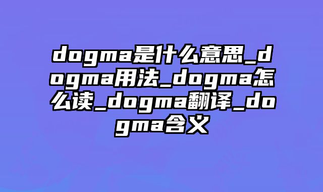 dogma是什么意思_dogma用法_dogma怎么读_dogma翻译_dogma含义