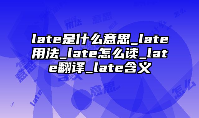 late是什么意思_late用法_late怎么读_late翻译_late含义