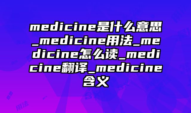 medicine是什么意思_medicine用法_medicine怎么读_medicine翻译_medicine含义