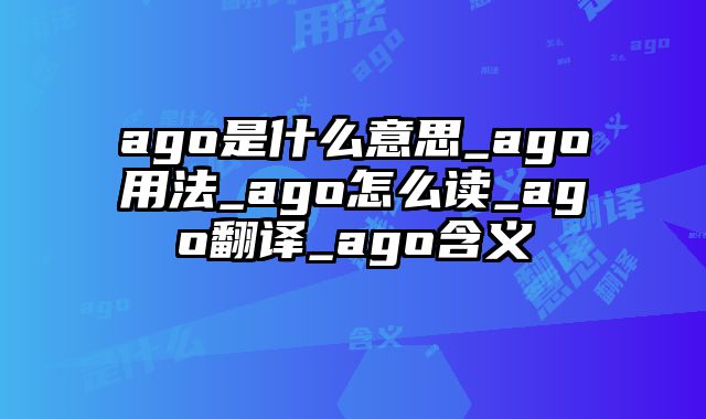 ago是什么意思_ago用法_ago怎么读_ago翻译_ago含义