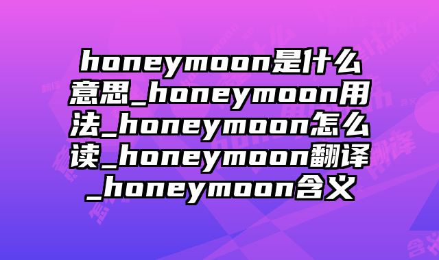 honeymoon是什么意思_honeymoon用法_honeymoon怎么读_honeymoon翻译_honeymoon含义