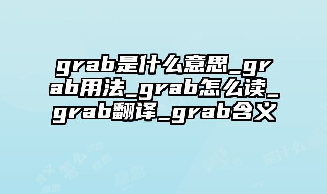 grab是什么意思_grab用法_grab怎么读_grab翻译_grab含义