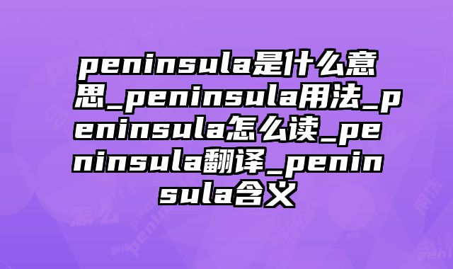 peninsula是什么意思_peninsula用法_peninsula怎么读_peninsula翻译_peninsula含义