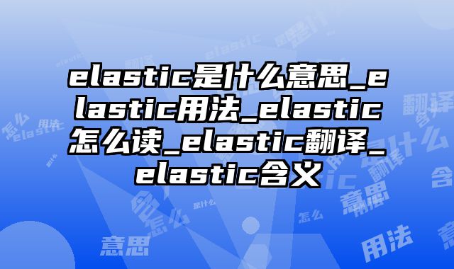 elastic是什么意思_elastic用法_elastic怎么读_elastic翻译_elastic含义