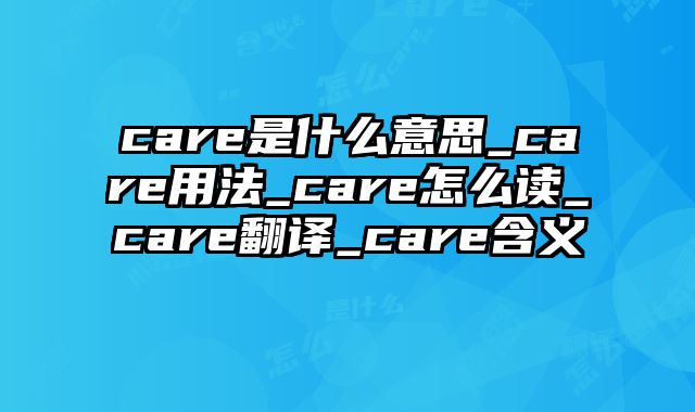 care是什么意思_care用法_care怎么读_care翻译_care含义