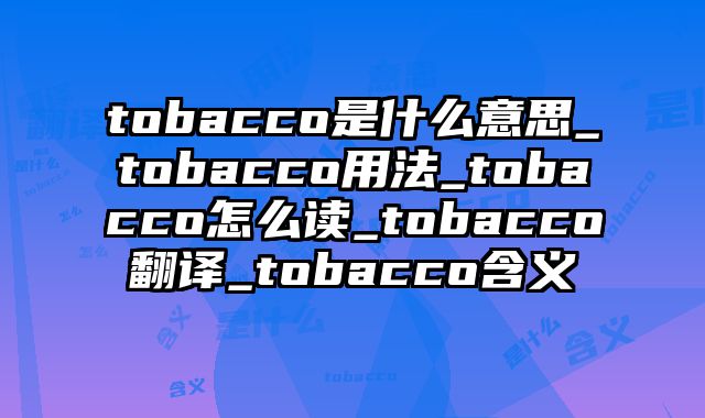 tobacco是什么意思_tobacco用法_tobacco怎么读_tobacco翻译_tobacco含义
