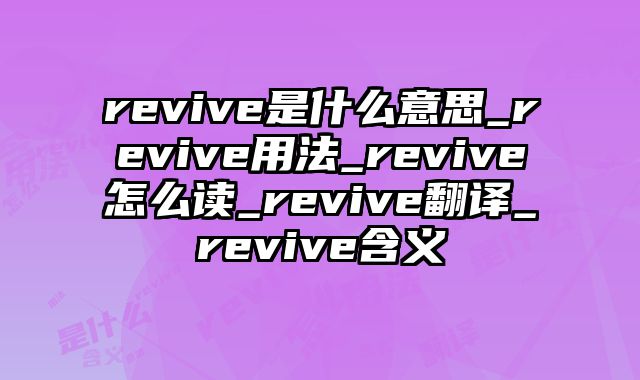 revive是什么意思_revive用法_revive怎么读_revive翻译_revive含义