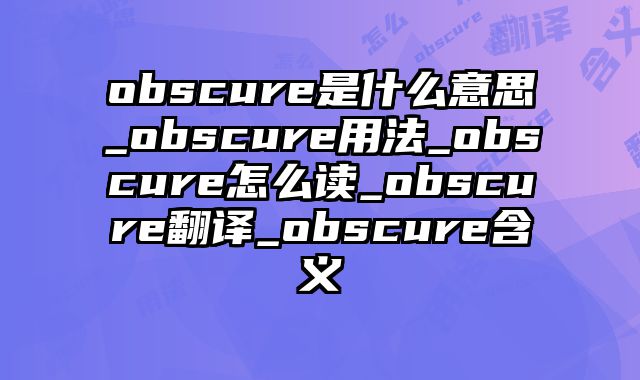 obscure是什么意思_obscure用法_obscure怎么读_obscure翻译_obscure含义
