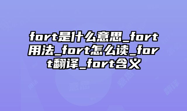 fort是什么意思_fort用法_fort怎么读_fort翻译_fort含义