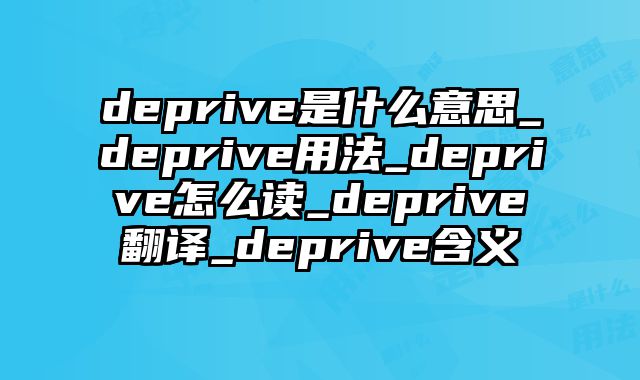 deprive是什么意思_deprive用法_deprive怎么读_deprive翻译_deprive含义