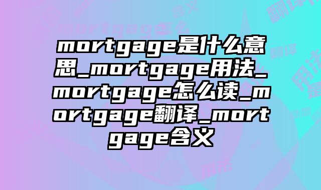 mortgage是什么意思_mortgage用法_mortgage怎么读_mortgage翻译_mortgage含义