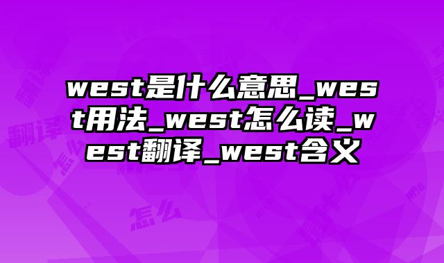 west是什么意思_west用法_west怎么读_west翻译_west含义