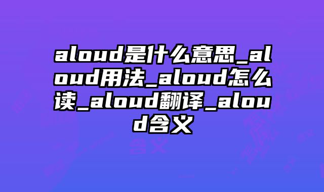aloud是什么意思_aloud用法_aloud怎么读_aloud翻译_aloud含义
