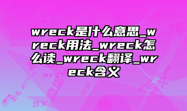 wreck是什么意思_wreck用法_wreck怎么读_wreck翻译_wreck含义