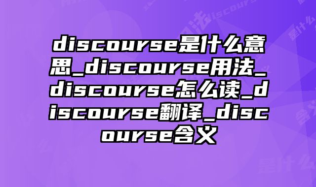 discourse是什么意思_discourse用法_discourse怎么读_discourse翻译_discourse含义