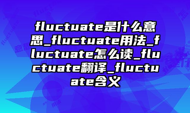 fluctuate是什么意思_fluctuate用法_fluctuate怎么读_fluctuate翻译_fluctuate含义