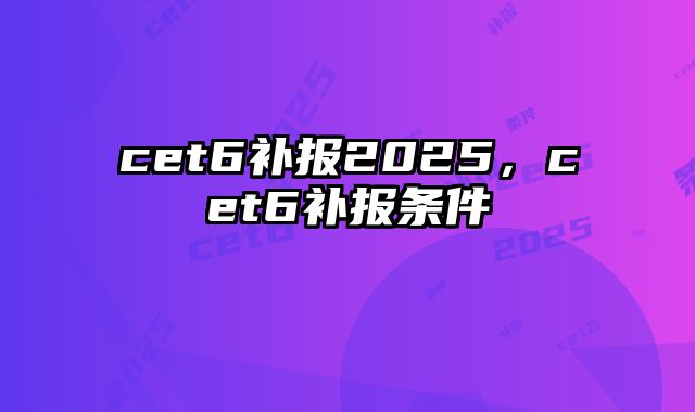 cet6补报2025，cet6补报条件