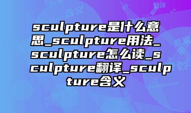 sculpture是什么意思_sculpture用法_sculpture怎么读_sculpture翻译_sculpture含义