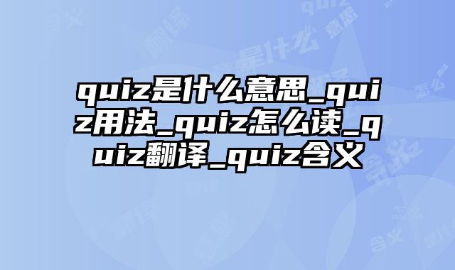 quiz是什么意思_quiz用法_quiz怎么读_quiz翻译_quiz含义