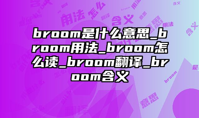 broom是什么意思_broom用法_broom怎么读_broom翻译_broom含义