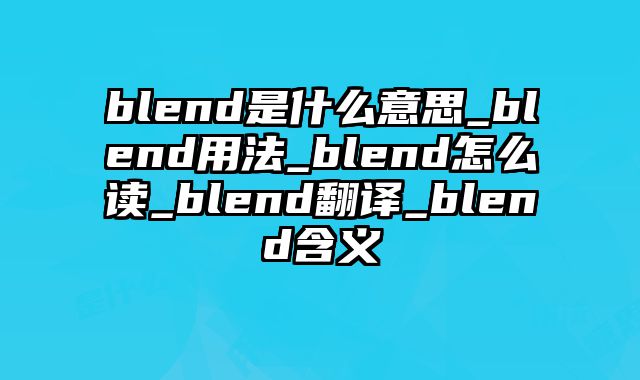 blend是什么意思_blend用法_blend怎么读_blend翻译_blend含义